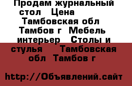 Продам журнальный стол › Цена ­ 2 000 - Тамбовская обл., Тамбов г. Мебель, интерьер » Столы и стулья   . Тамбовская обл.,Тамбов г.